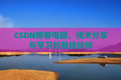 CSDN博客电脑，技术分享与学习的最佳伙伴
