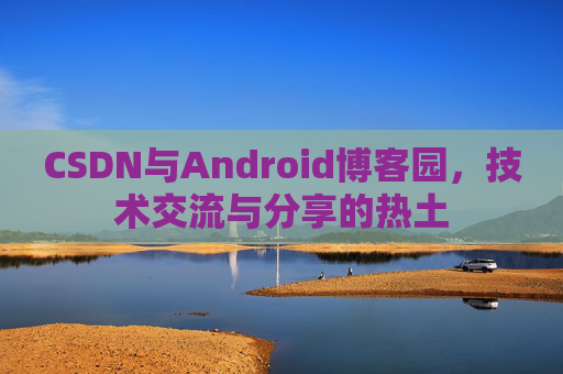 CSDN与Android博客园，技术交流与分享的热土