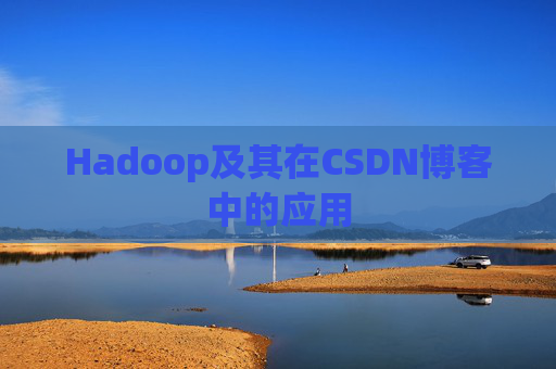 Hadoop及其在CSDN博客中的应用 Hadoop及其在CSDN博客中的应用