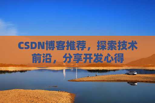 CSDN博客推荐，探索技术前沿，分享开发心得